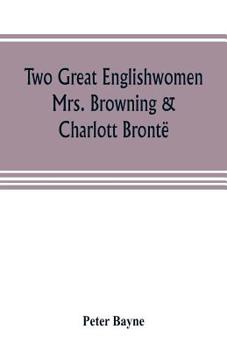 Paperback Two great Englishwomen, Mrs. Browning & Charlott Brontë; with an essay on poetry, illustrated from Wordsworth, Burns, and Byron Book