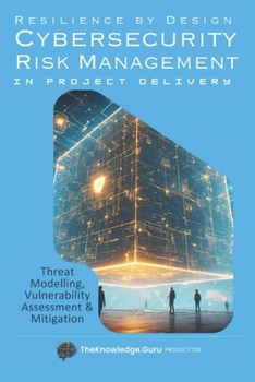 Paperback Resilience by Design: Practical Cybersecurity Risk Management in Project Delivery: Threat Modelling, Vulnerability Assessment & Mitigation. Book