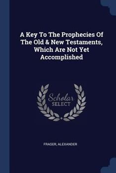 Paperback A Key To The Prophecies Of The Old & New Testaments, Which Are Not Yet Accomplished Book