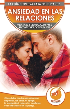 Ansiedad en las relaciones: C�mo lidiar con los pensamientos negativos, los celos, el apego, la inseguridad, reducir los conflictos y reconectarse con su pareja