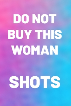 DO NOT BUY THIS WOMAN SHOTS: Gifts for her. This funny Notebook / funny Journal is 6x9in size with 110+ lined ruled pages, great for Birthdays & ... gifts for women. Secret Santa gifts for women