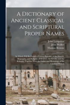 Paperback A Dictionary of Ancient Classical and Scriptural Proper Names: In Which Will Be Found a Correct Epitome of the History, Biography, and Religion of the Book