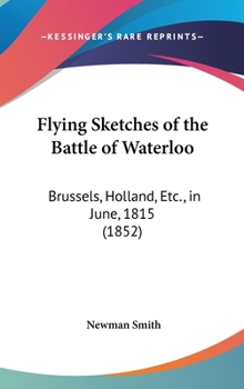 Hardcover Flying Sketches of the Battle of Waterloo: Brussels, Holland, Etc., in June, 1815 (1852) Book