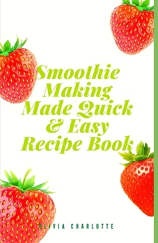 Paperback Smoothie Making Made Quick & Easy Recipe Book: Packed With Nutrition For Healthy Living And Energy. Book