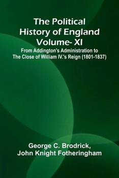 The Political History of England - Vol XI; From Addington's Administration to the close of William IV.'s Reign (1801-1837)