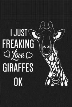 I Just Freaking Love Giraffes Ok: lined Journal To Write In, Giraffe Notebook, giraffe gifts