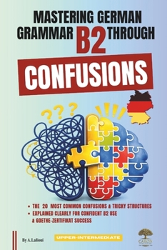 Paperback Mastering German Grammar B2 Through Confusions: The 20 Most Common Confusions & Tricky Structures Explained Clearly for Confident B2 Use & Goethe-Zert Book