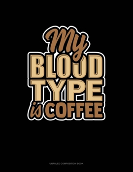 My Blood Type Is Coffee: Unruled Composition Book