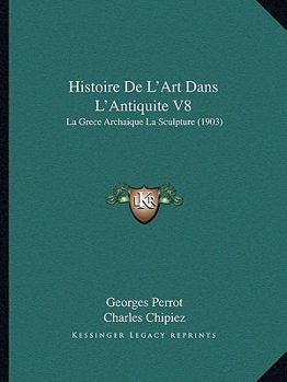 Paperback Histoire De L'Art Dans L'Antiquite V8: La Grece Archaique La Sculpture (1903) [French] Book