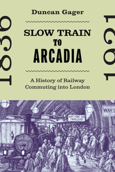 Slow Train to Arcadia: A History of Railway Commuting Into London