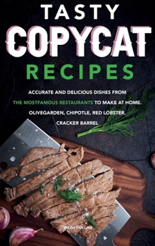 Hardcover Tasty Copycat Recipes: Accurate and Delicious Dishes from the Most Famous Restaurants to Make at Home. Olive Garden, Chipotle, Red Lobster, C Book