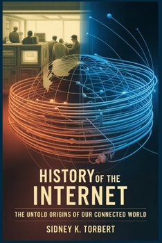 HISTORY OF THE INTERNET: The Untold Origins of Our Connected World