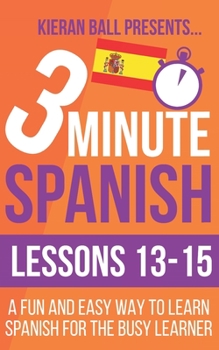 Paperback 3 Minute Spanish: Lessons 13-15: A fun and easy way to learn Spanish for the busy learner Book