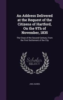 An Address Delivered at the Request of the Citizens of Hartford, on the 9th of November, 1835. the Close of the Second Century, from the First Settlement of the City