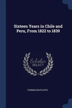 Paperback Sixteen Years in Chile and Peru, From 1822 to 1839 Book
