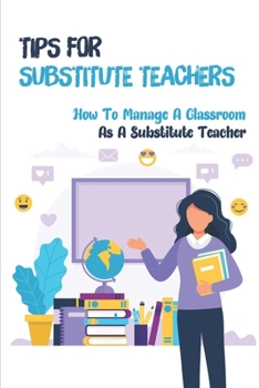 Paperback Tips For Substitute Teachers: How To Manage A Classroom As A Substitute Teacher: Substitute Teacher Guide Book