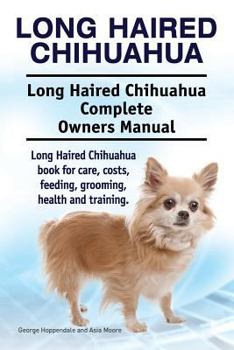 Paperback Long Haired Chihuahua. Long Haired Chihuahua Complete Owners Manual. Long Haired Chihuahua book for care, costs, feeding, grooming, health and trainin Book