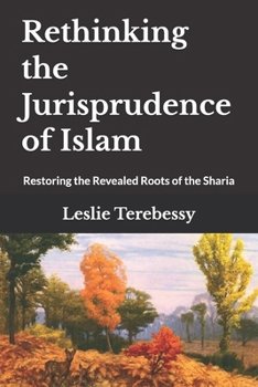 Rethinking the Jurisprudence of Islam: Restoring the Revealed Roots of the Sharia