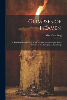 Paperback Glimpses of Heaven: Or, Evening Meditations [On the Book of Revelation] for Every Sunday in the Year [By M. Sandberg] Book