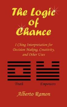 Paperback The Logic of Chance: I Ching Interpretation for Decision Making, Creativity, and Other Uses Book