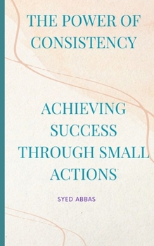 Paperback The Power of Consistency: Achieving Success Through Small Actions Book