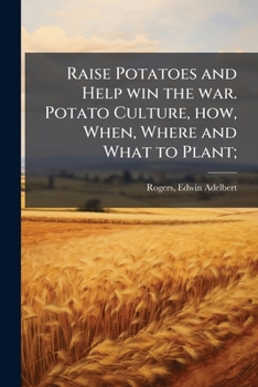 Paperback Raise Potatoes and Help win the war. Potato Culture, how, When, Where and What to Plant; Book
