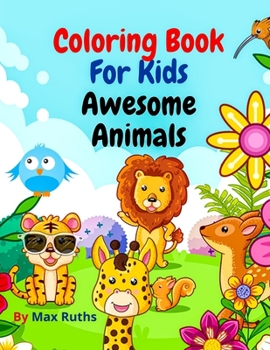 Coloring Book For Kids Awesome Animals: -, Easy and Fun Educational Coloring Pages with Cute and Lovable Animals from Forests/ Jungles, Oceans and ... Girls, Toddlers Preschool and Kindergarten