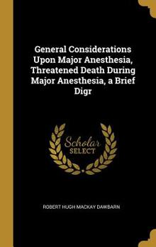 Hardcover General Considerations Upon Major Anesthesia, Threatened Death During Major Anesthesia, a Brief Digr Book