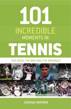 Hardcover 101 Incredible Moments in Tennis: The Good, the Bad and the Infamous. Joshua Shifrin Book