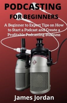 Paperback Podcasting for Beginners: A Beginner to Expert Tips on How to Start a Podcast and Create a Profitable Podcasting Business Book