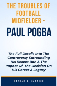 Paperback The Troubles of Football Midfielder - Paul Pogba: The Full Details Into The Controversy Surrounding His Recent Ban & The Impact Of The Decision On His Book