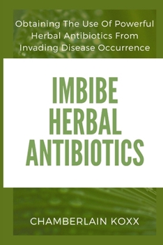 Paperback Imbibe Herbal Antibiotics: Obtaining The Use of Powerful Herbal Antibiotics From Invading Disease Occurence Book
