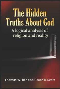 The Hidden Truth About God: A Logical Analysis of Religion and Reality