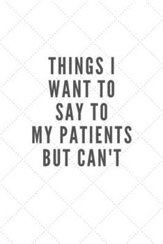 Paperback Things I Want to Say to My Patients But Can't: Quotes Funny Notebook Novelty Christmas Gift for Nurse Doctor and Patient, Inspirational Thoughts and W Book