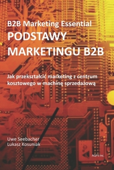 Paperback Podstawy Marketingu B2B - B2B Marketing: Jak zmienic dzial marketingu B2B z centrum kosztowego w machin&#281; sprzeda&#380;ow&#261; (Polish Version) Book
