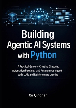 Paperback Building Agentic AI Systems with Python: A Practical Guide to Creating Chatbots, Automation Pipelines, and Autonomous Agents with LLMs and Reinforceme Book