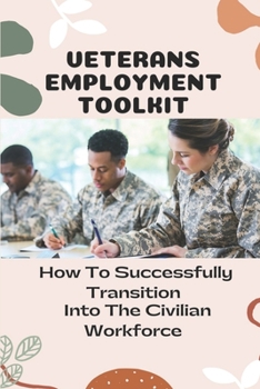 Paperback Veterans Employment Toolkit: How To Successfully Transition Into The Civilian Workforce: Veteran Jobs Guide Book