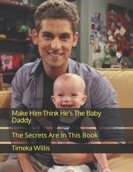 Paperback Make Him Think He's The Baby Daddy: The Secrets Are In This Book