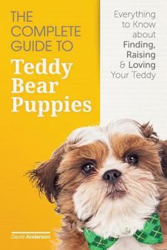 Paperback The Complete Guide To Teddy Bear Puppies: Everything to Know About Finding, Raising, and Loving your Teddy Book