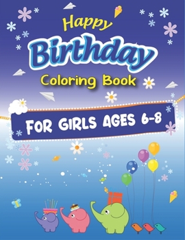 Happy Birthday Coloring Book for Girls Ages 6-8: An Birthday Coloring Book with beautiful Birthday Cake, Cupcakes, Hat, bears, boys, girls, candles, ... Relaxation, Unique Birthday gift for girls