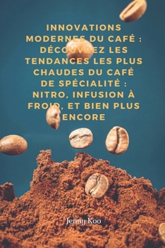 Innovations Modernes du Café : Découvrez les Tendances les Plus Chaudes du Café de Spécialité : Nitro, Infusion à Froid, et Bien Plus Encore (French Edition)