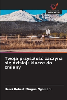 Twoja przyszlośc zaczyna się dzisiaj: klucze do zmiany