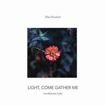 Light, Come Gather Me: Mindfulness Haiku