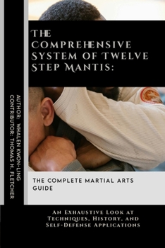 The Comprehensive System of Twelve Step Mantis: The Complete Martial Arts Guide: An Exhaustive Look at Techniques, History, and Self-Defense ... Martial Arts Tactics for Safety)