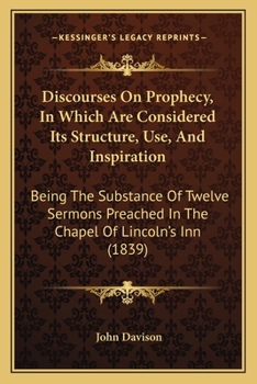 Paperback Discourses On Prophecy, In Which Are Considered Its Structure, Use, And Inspiration: Being The Substance Of Twelve Sermons Preached In The Chapel Of L Book