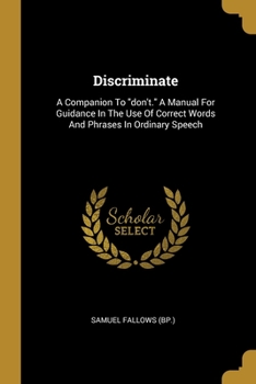 Discriminate, A Companion To Don't: A Manual For Guidance In The Use Of Correct Words And Phrases In Ordinary Speech