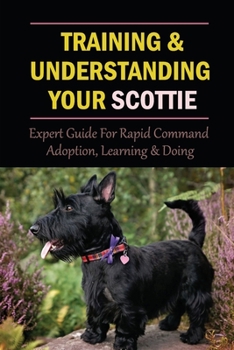 Paperback Training & Understanding Your Scottie: Expert Guide For Rapid Command Adoption, Learning & Doing: Clicker Training Your Scottie Book
