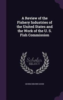 Hardcover A Review of the Fishery Industries of the United States and the Work of the U. S. Fish Commission Book