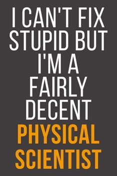 I Can't Fix Stupid But I'm A Fairly Decent Physical Scientist: Funny Blank Lined Notebook For Coworker, Boss & Friend