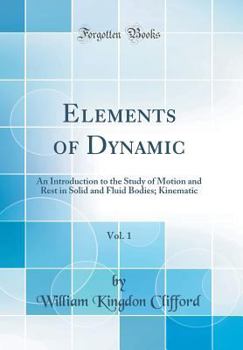 Hardcover Elements of Dynamic, Vol. 1: An Introduction to the Study of Motion and Rest in Solid and Fluid Bodies; Kinematic (Classic Reprint) Book